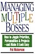 Managing Multiple Bosses: How to Juggle Priorities, Personalities & Projects -- and Make It Look Easy