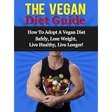 The Vegan Diet Guide - How To Adopt A Vegan Diet Safely, Lose Weight, Live Healthy, Live Longer! ~ Daniel Adam