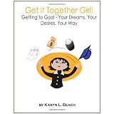 Get It Together Girl!: Getting to Goal - Your Dreams, Your Desires, Your Way