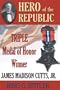 Hero of the Republic: The Biography of Triple Medal of Honor Winner, James Madison Cutts, Jr.