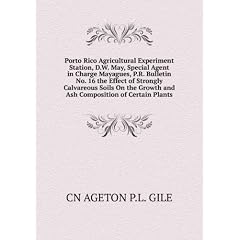 Porto Rico Agricultural Experiment Station, D.W. May, Special Agent in Charge Mayagues, P.R. Bulletin No. 16 the Effect of Strongly Calvareous Soils On the Growth and Ash Composition of Certain Plants