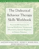 The Dialectical Behavior Therapy Skills Workbook: Practical DBT Exercises for Learning Mindfulness, Interpersonal Effectiveness, Emotion Regulation & ... Tolerance (New Harbinger Self-Help Workbook)
