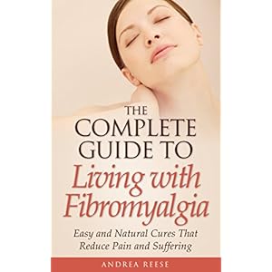 Fibromyalgia:  The Complete Guide to Living: Easy and Natural Cures that Reduce Fibromyalgia Pain and Suffering