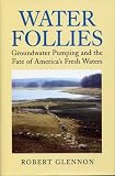 Water Follies: Groundwater Pumping And The Fate Of America s Fresh Waters