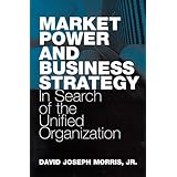 Market Power and Business Strategy: In Search of the Unified Organization