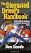 The Disgusted Driver's Handbook -- Instructions For Surviving on Roads Infested with Idiots. (Truth About Life)