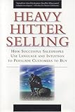 Heavy Hitter Selling: How Successful Salespeople Use Language and Intuition to Persuade Customers to Buy