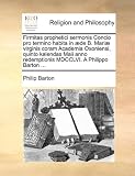 Firmitas prophetici sermonis Concio pro termino habita in æde B. Mariæ virginis coram Academia Oxoniensi, quinto kalendas Maii anno redemptionis MDCCLVI. A Philippo Barton ... (Latin Edition)