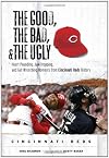 The Good, the Bad, and the Ugly Cincinnati Reds: Heart-Pounding, Jaw-Dropping, and Gut-Wrenching Moments from Cincinnati Reds History (The Good, the Bad, ... the Ugly) (The Good, the Bad, and the Ugly)