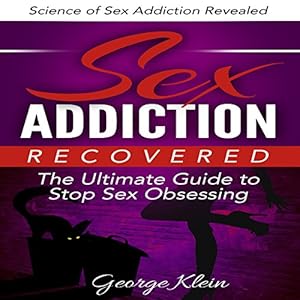 Sex Addiction Recovered: The Ultimate Guide to Stop Sex Obsessing: Science of Sex Addiction Revealed