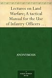 Lectures on Land Warfare; A tactical Manual for the Use of Infantry Officers An Examination of the Principles Which Underlie the Art of Warfare, with Illustrations ... Battle of the Sambre, November 1-11, 1918