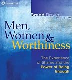 Men, Women, and Worthiness: The Experience of Shame and the Power of Being Enough Men, Women, and Worthiness: The Experience of Shame and the Power of Being Enough