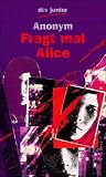 Fragt mal Alice. - Anonym