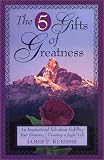 The 5 Gifts of Greatness: An Inspirational Tale About Fulfilling Your Dreams & Creating a Joyful Life