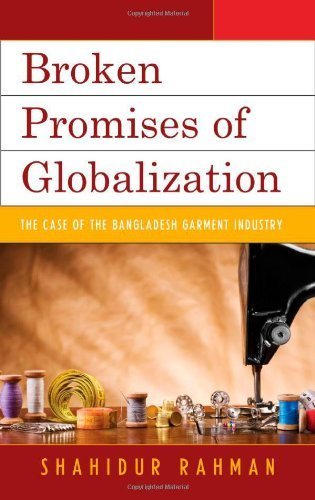 Broken Promises of Globalization: The Case of the Bangladesh Garment Industry by Rahman, Shahidur (2013) Hardcover