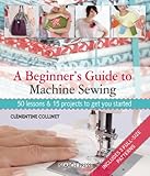A beginner's guide to machine sewing : 50 lessons and 15 projects to get you started