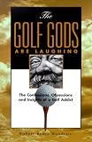 The Golf Gods Are Laughing: The Confessions. Obsessions, and Insights of a Golf Addict