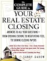 The Complete Guide to Your Real Estate Closing: Answers to All Your Questions - From Opening Escrow, to Negotiating Fees, to Signing the Closing Papers