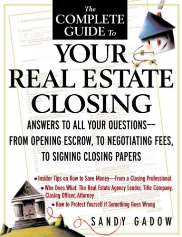 The Complete Guide to Your Real Estate Closing Answers to All Your Questions   From Opening Escrow  to Negotiating Fees  to Signing the Closing Papers