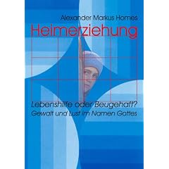 Heimerziehung: Lebenshilfe oder Beugehaft?: Gewalt und Lust im Namen Gottes