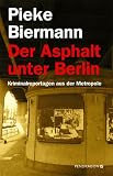 Der Asphalt unter Berlin: Kriminalreportagen aus der Metropole - Pieke Biermann