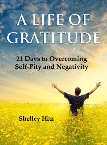 A Life of Gratitude: 21 Days to Overcoming Self-Pity and Negativity A Life of Gratitude: 21 Days to Overcoming Self-Pity and Negativity
