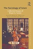 The sociology of Islam : collected essays of Bryan S. Turner