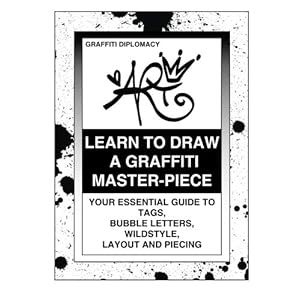 Learn To Draw A Graffiti Master-Piece: Your Essential Guide To Tags, Bubble Letters, Wildstyle, Layout And Piecing