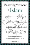 Believing Women in Islam: Unreading Patriarchal Interpretations of the Qur'an