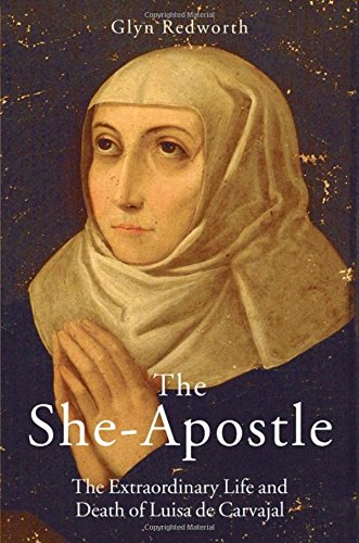 The She-Apostle: The Extraordinary Life and Death of Luisa de Carvajal