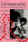 To the Mountain and Back: The Mysteries of Guatemalan Highland Family Life