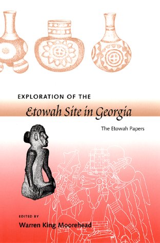 Exploration of the Etowah Site in Georgia: The Etowah Papers (Southeastern Classics in Archaeology, Anthropology, and History), by Warren