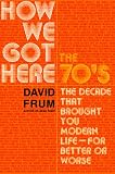 How We Got Here: The 70s: The Decade That Brought You Modern Life--For Better or Worse