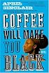 Coffee Will Make You Black: A Novel