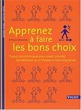 Apprenez � faire les bons choix : Toutes les techniques pour savoir prendre les d�cisions qui s'imposent sans tergiverser
