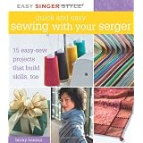 Quick and Easy Sewing with Your Serger: 15 Easy-Sew Projects that Build Skills, Too (Easy Singer Style)