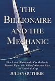 The Billionaire and the Mechanic: How Larry Ellison and a Car Mechanic Teamed Up to Win Sailings Greatest Race, The Americas Cup