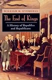 The End of Kings: A History of Republics and Republicans William R. Everdell