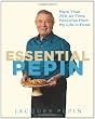 Essential Pepin: More Than 700 All-Time Favorites from My Life in Food