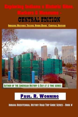 Exploring Indiana's Historic Sites, Markers & Museums - Central Edition: Indiana Historic Travel Guide Book - East Central Edition (Indiana Bicentennial History Road Trip Guide Series) (Volume 5)