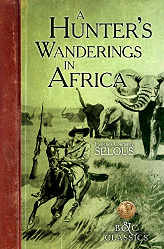 A Hunter's Wanderings in Africa (Illustrated): A Narrative of  Nine Years Spent Amongst the Game of the Far Interior of South Africa (B&C Classics)