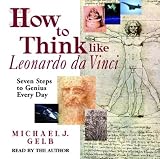 How to Think Like Leonardo Da Vinci: Seven Steps to Genius Every Day 