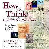 How to Think Like Leonardo da Vinci: Seven Steps to Genius Every Day