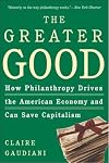 The Greater Good: How Philanthropy Drives the American Economy and Can Save Capitalism