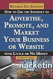 How to Use the Internet to Advertise, Promote, and Market Your Business or Web Site: With Little or No Money Revised Second Edition