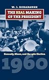 The real making of the president : Kennedy, Nixon, and the 1960 election