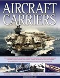 Aircraft Carriers: An Illustrated History of Aircraft Carriers of the World, from Zeppelin and Seaplane Carriers to V/STOL and Nuclear-powered Crriers ... 170 Aircraft Carriers with 500 Photographs