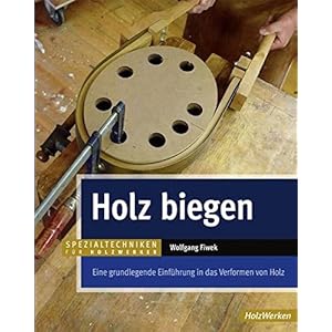 Holz biegen: Eine grundlegende Einführung in das Verformen von Holz (HolzWerken)