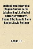 Indian Female Royalty: Begum Samru, Sethu Lakshmi Bayi, Ahilyabai Holkar, Gayatri Devi, Chand Bibi, Hamida Banu Begum, Razia Sultana-