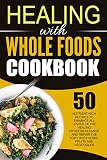 Healing With Whole Foods Cookbook: 50 Nutrient Rich Recipes To Enhance All Levels Of The Healing Process-Cleanse And Repair The Body With Herbs, Fruits and Vegetables
